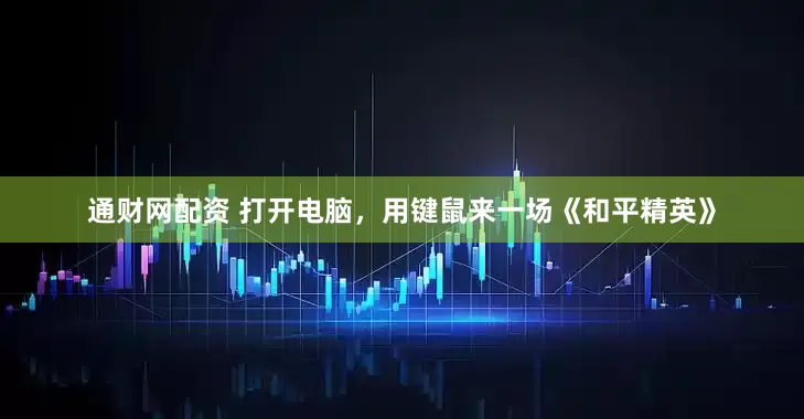 通财网配资 打开电脑，用键鼠来一场《和平精英》