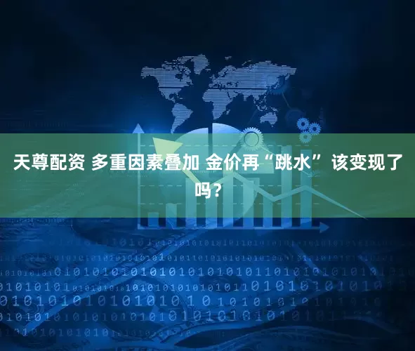 天尊配资 多重因素叠加 金价再“跳水” 该变现了吗？