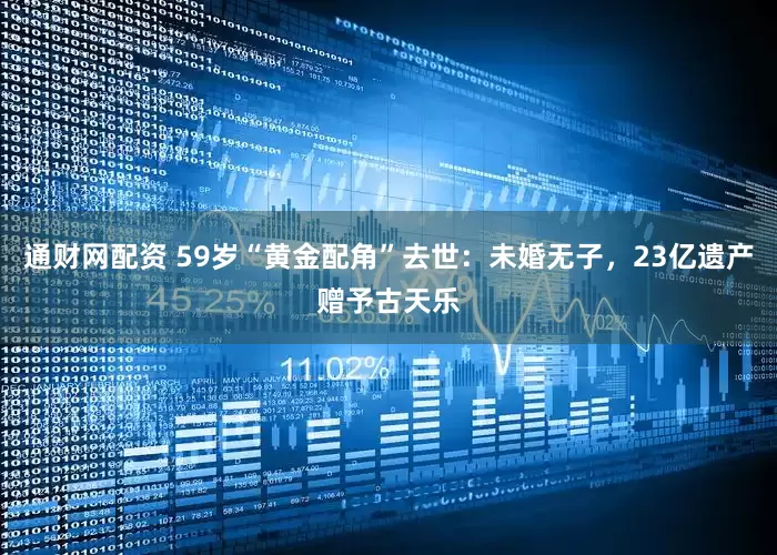 通财网配资 59岁“黄金配角”去世：未婚无子，23亿遗产赠予古天乐