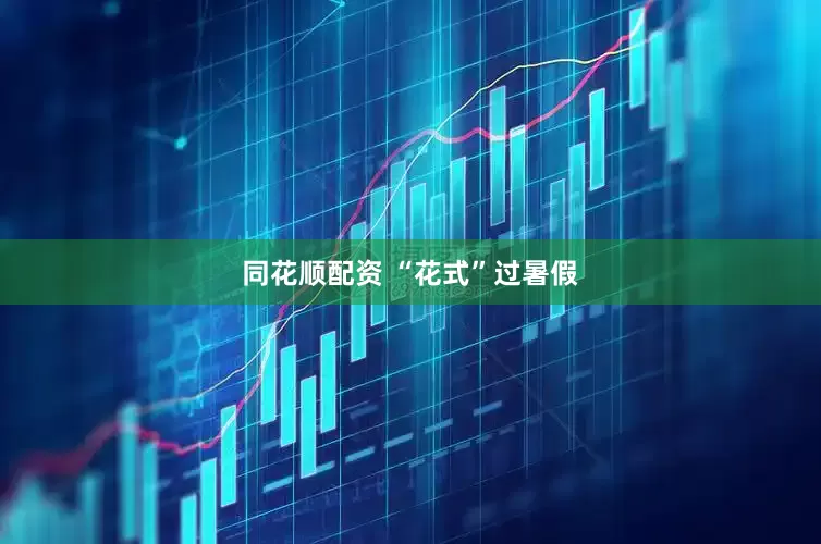 同花顺配资 “花式”过暑假