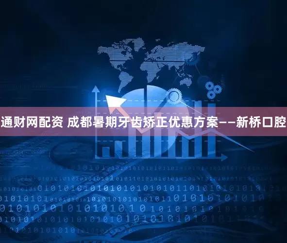 通财网配资 成都暑期牙齿矫正优惠方案——新桥口腔