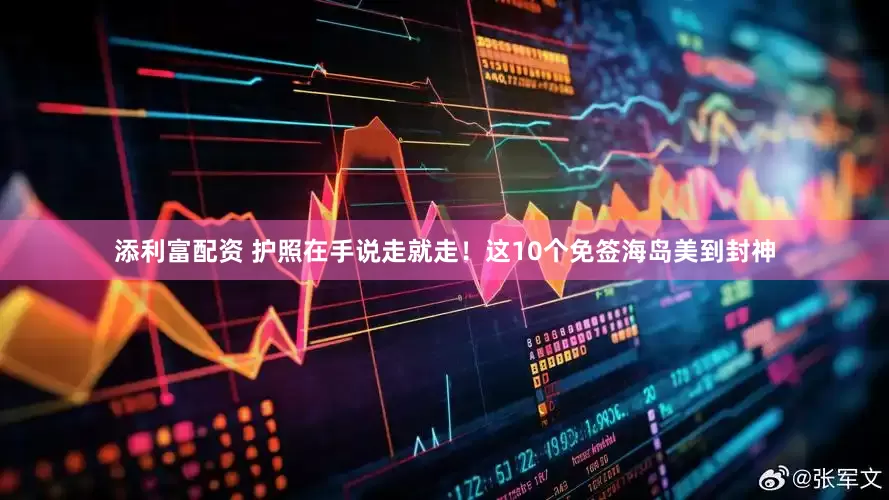 添利富配资 护照在手说走就走！这10个免签海岛美到封神