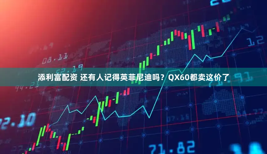 添利富配资 还有人记得英菲尼迪吗？QX60都卖这价了