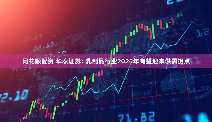 同花顺配资 华泰证券: 乳制品行业2026年有望迎来供需拐点