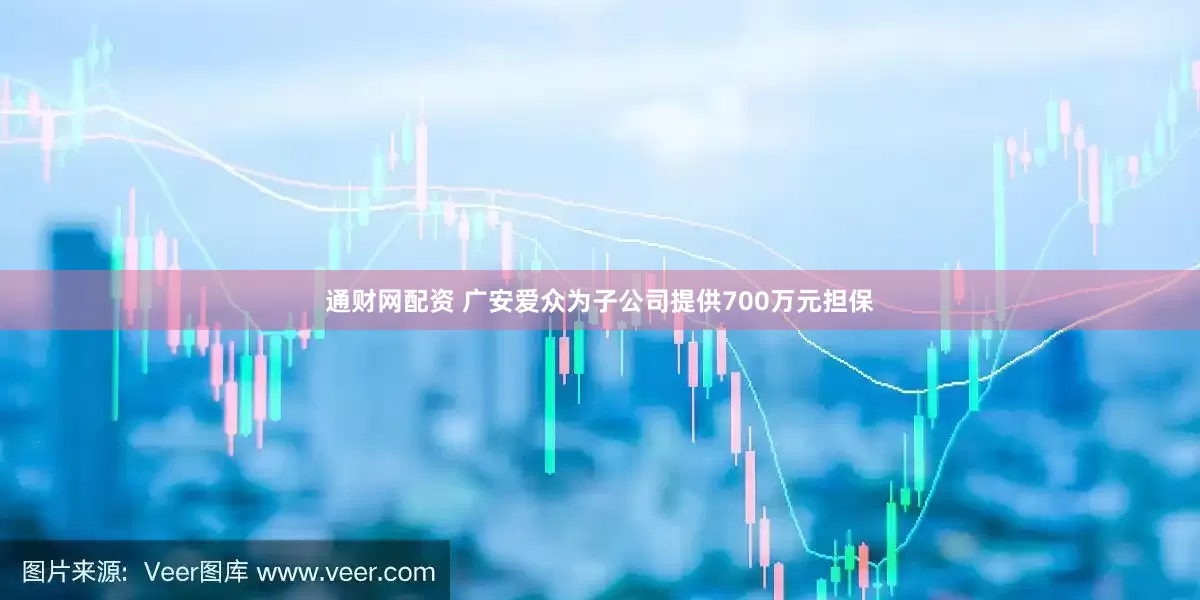 通财网配资 广安爱众为子公司提供700万元担保