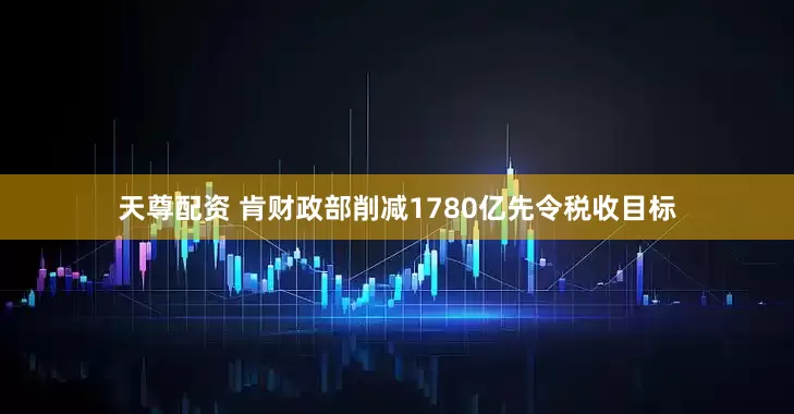 天尊配资 肯财政部削减1780亿先令税收目标