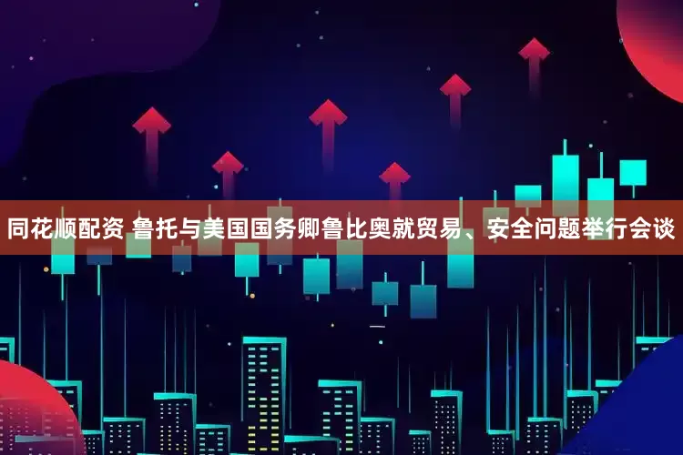 同花顺配资 鲁托与美国国务卿鲁比奥就贸易、安全问题举行会谈